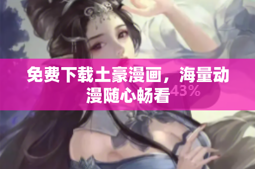 免费下载土豪漫画，海量动漫随心畅看