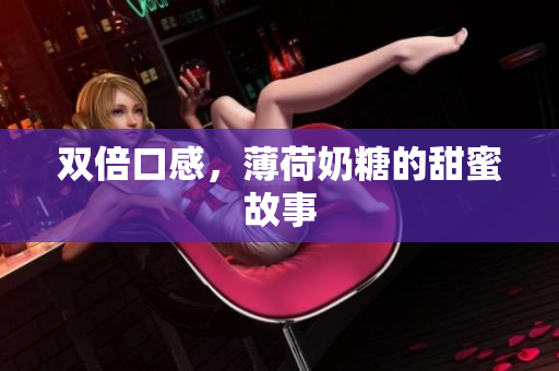 双倍口感，薄荷奶糖的甜蜜故事