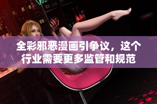 全彩邪恶漫画引争议，这个行业需要更多监管和规范