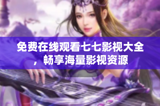 免费在线观看七七影视大全，畅享海量影视资源