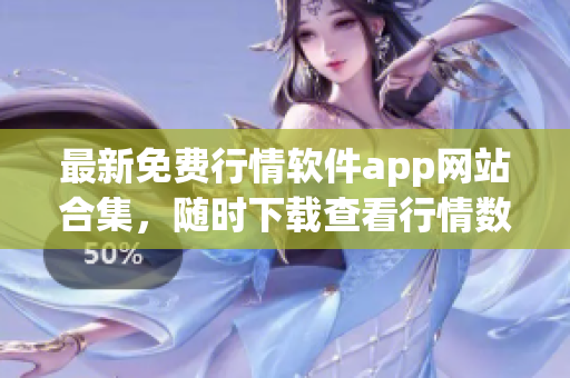 最新免费行情软件app网站合集，随时下载查看行情数据！