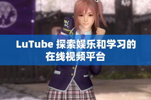 LuTube 探索娱乐和学习的在线视频平台