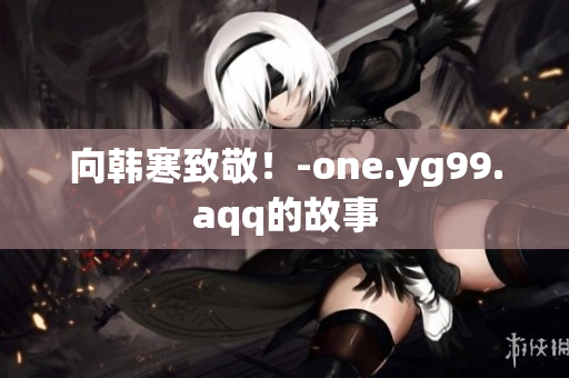 向韩寒致敬！-one.yg99.aqq的故事