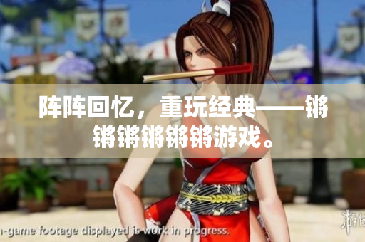 阵阵回忆，重玩经典——锵锵锵锵锵锵游戏。