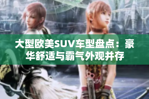 大型欧美SUV车型盘点：豪华舒适与霸气外观并存