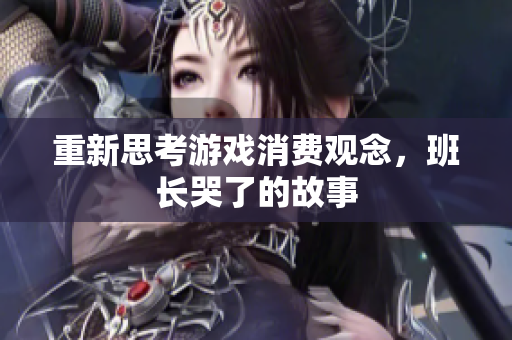 重新思考游戏消费观念，班长哭了的故事