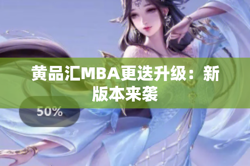 黄品汇MBA更迭升级：新版本来袭