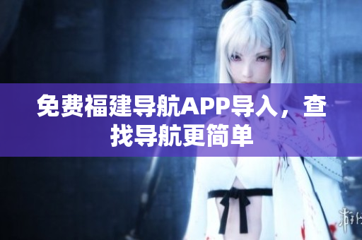 免费福建导航APP导入，查找导航更简单