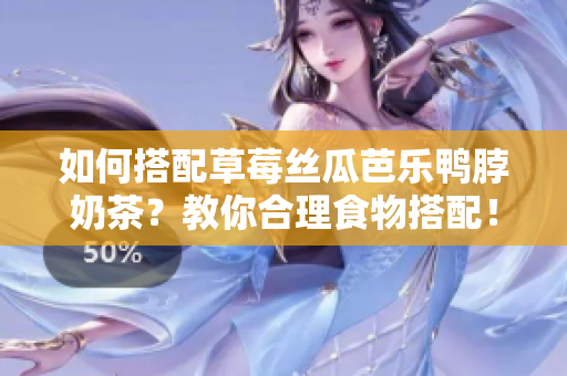 如何搭配草莓丝瓜芭乐鸭脖奶茶？教你合理食物搭配！