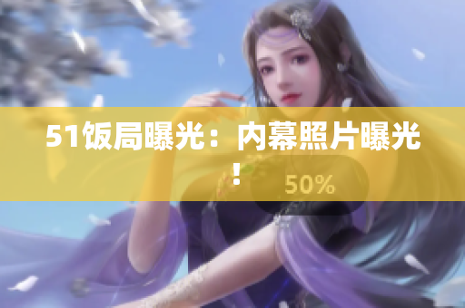 51饭局曝光：内幕照片曝光！