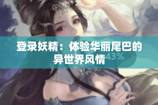 登录妖精：体验华丽尾巴的异世界风情