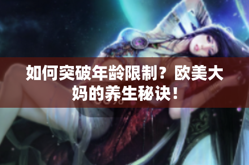 如何突破年龄限制？欧美大妈的养生秘诀！