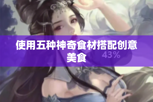 使用五种神奇食材搭配创意美食