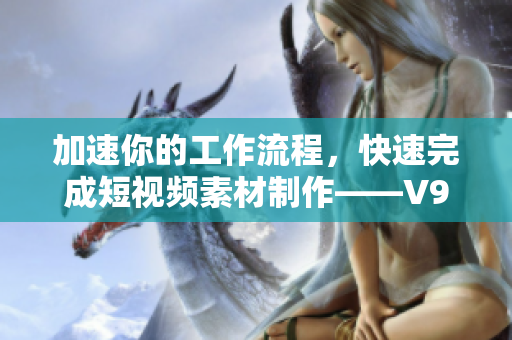 加速你的工作流程，快速完成短视频素材制作——V9 1 安装教程