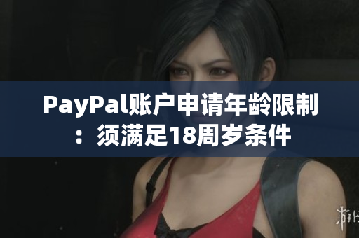 PayPal账户申请年龄限制：须满足18周岁条件