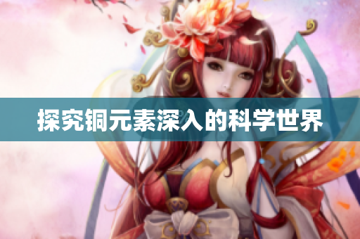 探究铜元素深入的科学世界