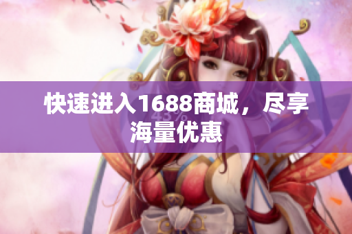 快速进入1688商城，尽享海量优惠