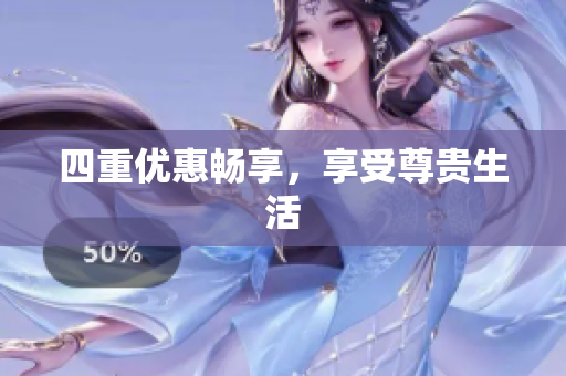四重优惠畅享，享受尊贵生活