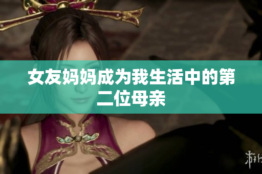 女友妈妈成为我生活中的第二位母亲