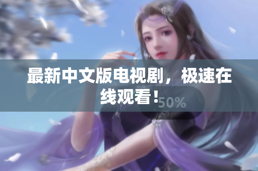 最新中文版电视剧，极速在线观看！
