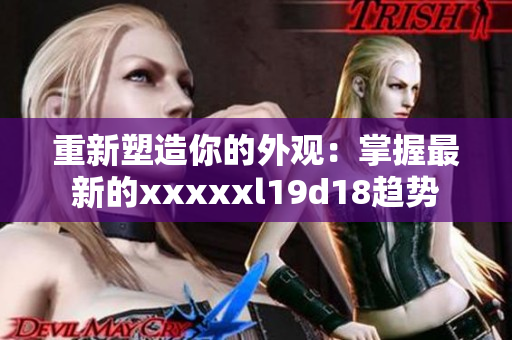 重新塑造你的外观：掌握最新的xxxxxl19d18趋势