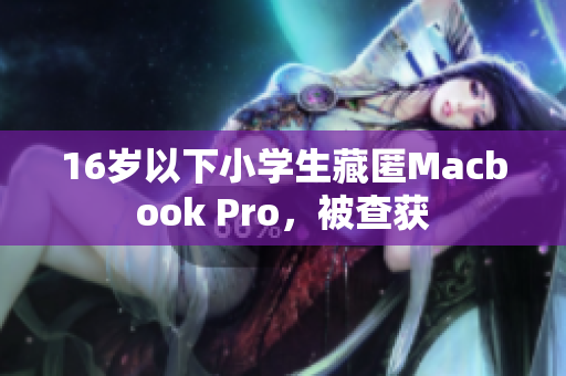 16岁以下小学生藏匿Macbook Pro，被查获