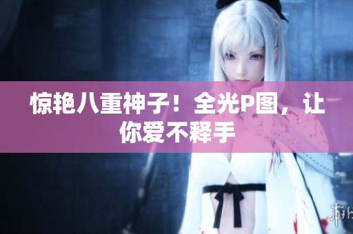 惊艳八重神子！全光P图，让你爱不释手