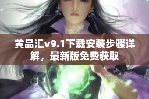 黄品汇v9.1下载安装步骤详解，最新版免费获取
