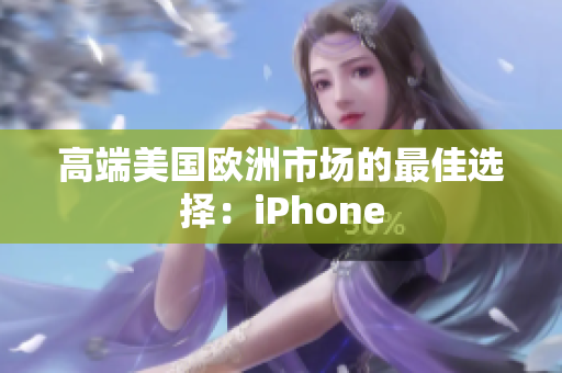 高端美国欧洲市场的最佳选择：iPhone