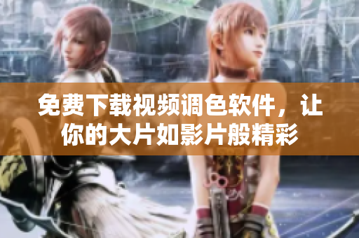 免费下载视频调色软件，让你的大片如影片般精彩