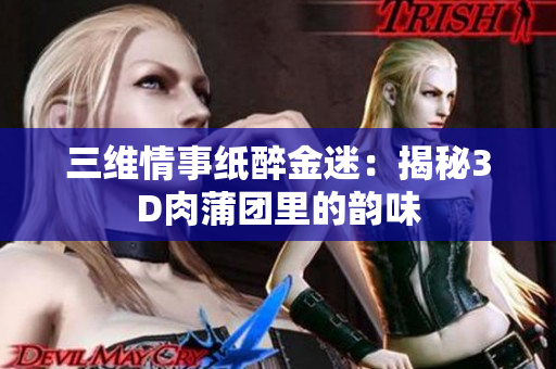 三维情事纸醉金迷：揭秘3D肉蒲团里的韵味