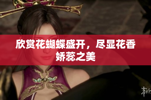 欣赏花蝴蝶盛开，尽显花香娇蕊之美