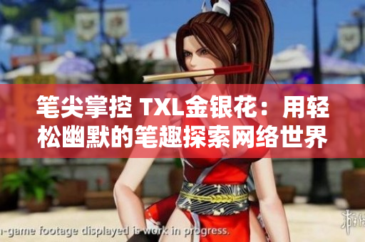 笔尖掌控 TXL金银花：用轻松幽默的笔趣探索网络世界