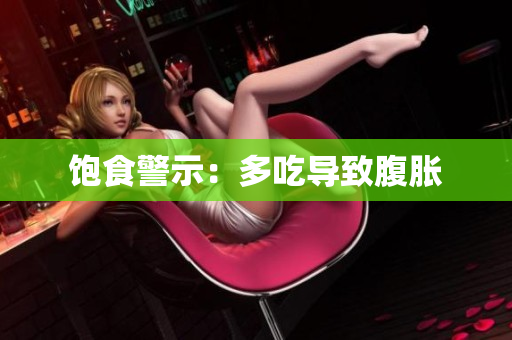 饱食警示：多吃导致腹胀