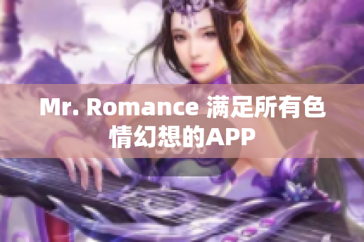 Mr. Romance 满足所有色情幻想的APP