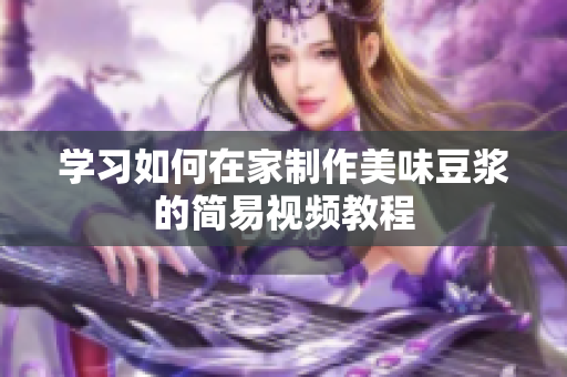 学习如何在家制作美味豆浆的简易视频教程