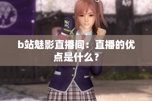 b站魅影直播间：直播的优点是什么？