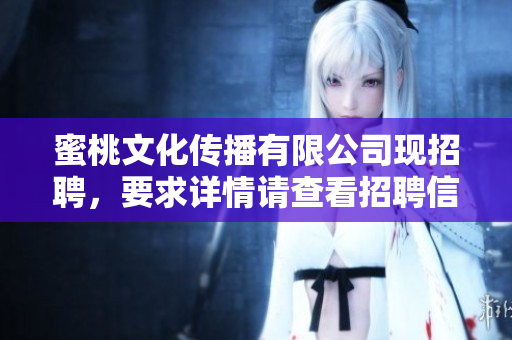 蜜桃文化传播有限公司现招聘，要求详情请查看招聘信息。