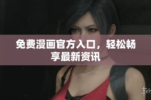 免费漫画官方入口，轻松畅享最新资讯
