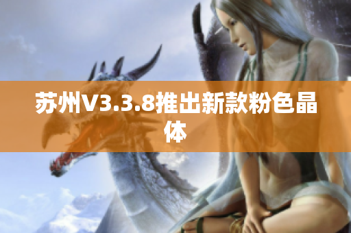 苏州V3.3.8推出新款粉色晶体