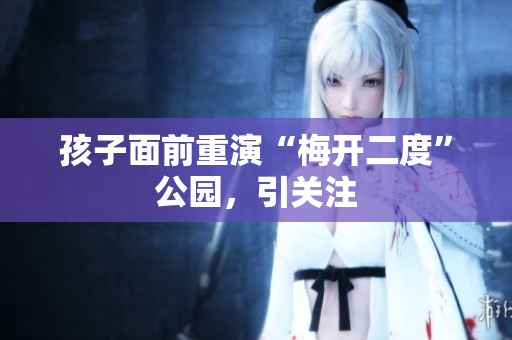 孩子面前重演“梅开二度”公园，引关注