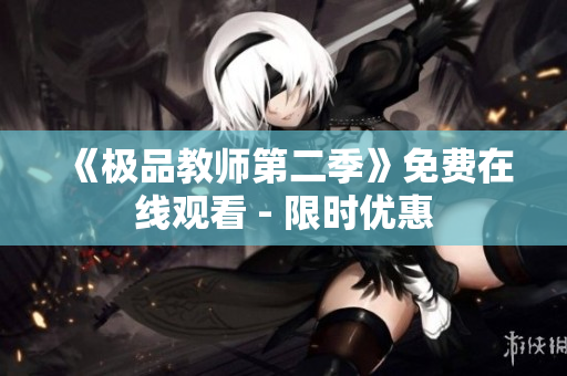 《极品教师第二季》免费在线观看 - 限时优惠