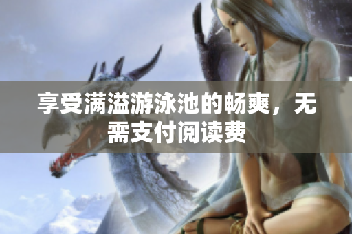 享受满溢游泳池的畅爽，无需支付阅读费