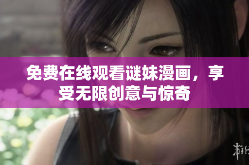 免费在线观看谜妹漫画，享受无限创意与惊奇