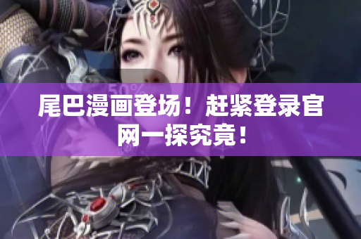 尾巴漫画登场！赶紧登录官网一探究竟！