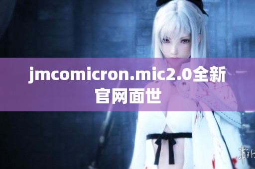 jmcomicron.mic2.0全新官网面世