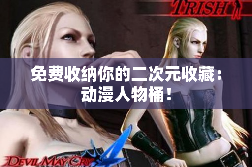 免费收纳你的二次元收藏：动漫人物桶！