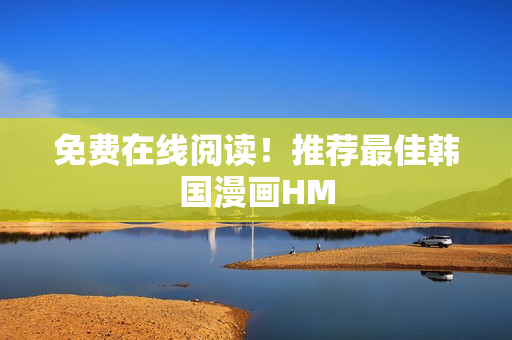 免费在线阅读！推荐最佳韩国漫画HM