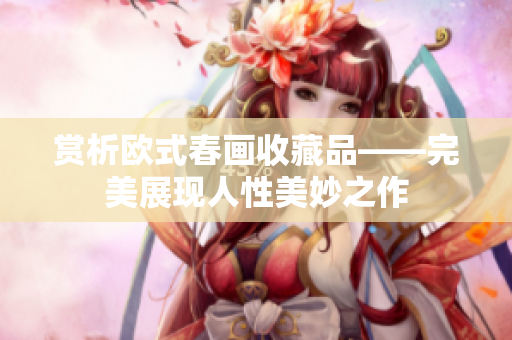 赏析欧式春画收藏品——完美展现人性美妙之作