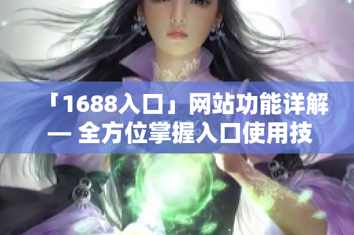 「1688入口」网站功能详解 — 全方位掌握入口使用技巧
